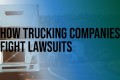 How Trucking Companies Fight Lawsuits and What to Look for in a Lawyer to Challenge Them